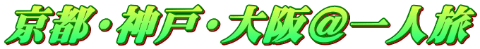 京都・神戸・大阪@一人旅