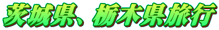茨城県、栃木県旅行